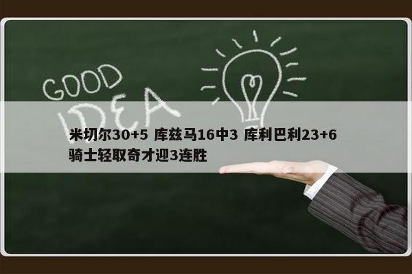 米切尔30+5 库兹马16中3 库利巴利23+6 骑士轻取奇才迎3连胜