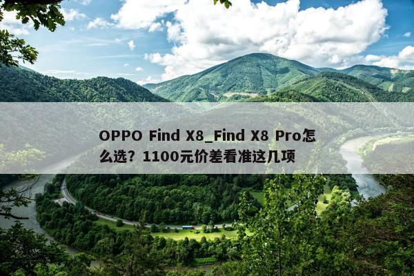 OPPO Find X8_Find X8 Pro怎么选？1100元价差看准这几项