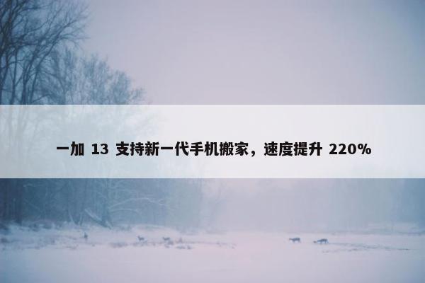 一加 13 支持新一代手机搬家，速度提升 220%