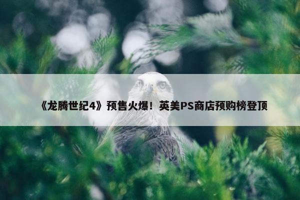 《龙腾世纪4》预售火爆！英美PS商店预购榜登顶