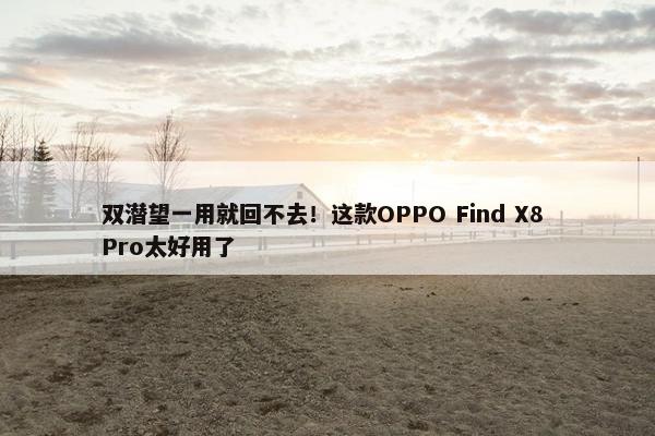 双潜望一用就回不去！这款OPPO Find X8 Pro太好用了