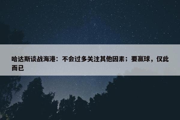 哈达斯谈战海港：不会过多关注其他因素；要赢球，仅此而已