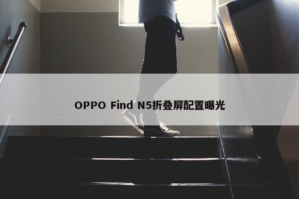 OPPO Find N5折叠屏配置曝光