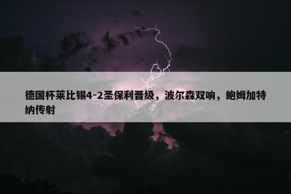 德国杯莱比锡4-2圣保利晋级，波尔森双响，鲍姆加特纳传射