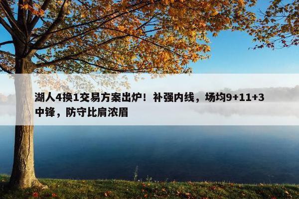 湖人4换1交易方案出炉！补强内线，场均9+11+3中锋，防守比肩浓眉