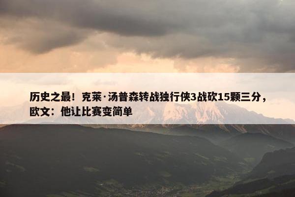 历史之最！克莱·汤普森转战独行侠3战砍15颗三分，欧文：他让比赛变简单