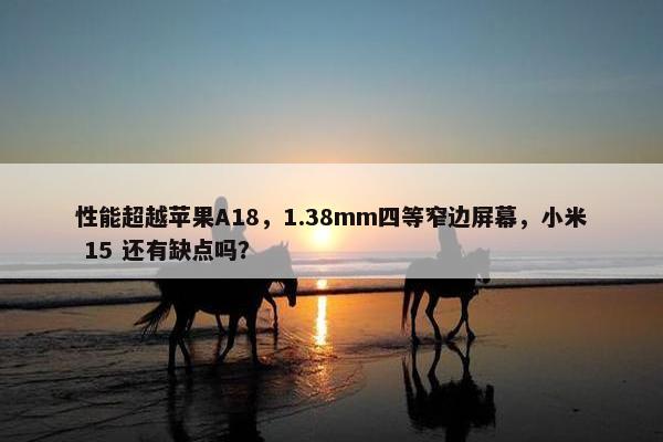 性能超越苹果A18，1.38mm四等窄边屏幕，小米 15 还有缺点吗？