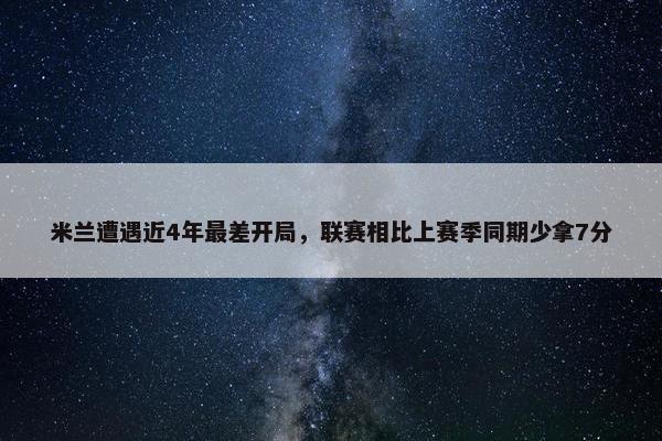 米兰遭遇近4年最差开局，联赛相比上赛季同期少拿7分