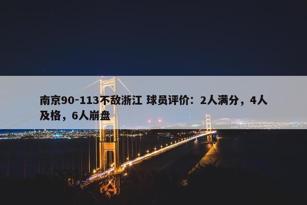 南京90-113不敌浙江 球员评价：2人满分，4人及格，6人崩盘