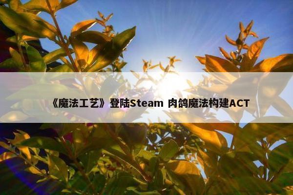 《魔法工艺》登陆Steam 肉鸽魔法构建ACT