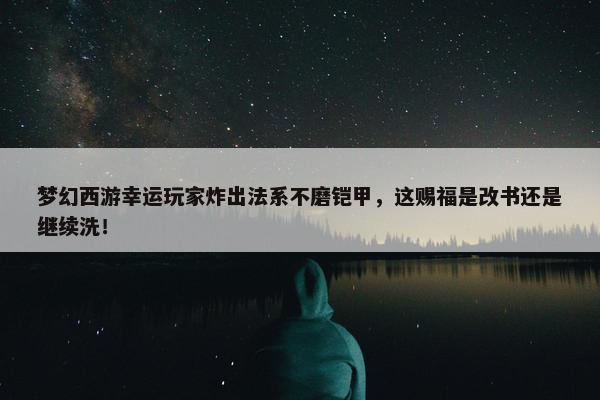 梦幻西游幸运玩家炸出法系不磨铠甲，这赐福是改书还是继续洗！