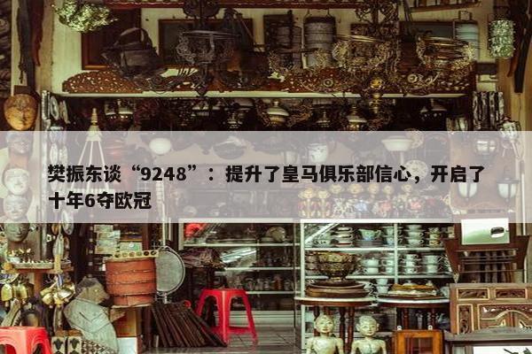 樊振东谈“9248”：提升了皇马俱乐部信心，开启了十年6夺欧冠