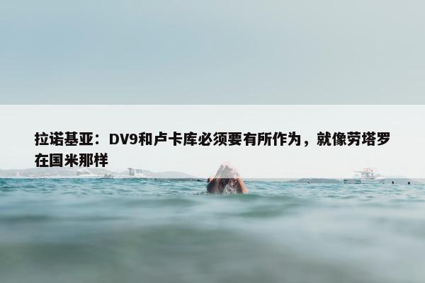 拉诺基亚：DV9和卢卡库必须要有所作为，就像劳塔罗在国米那样