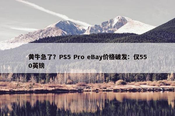 黄牛急了？PS5 Pro eBay价格破发：仅550英镑