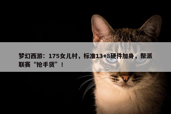 梦幻西游：175女儿村，标准13+8硬件加身，帮派联赛“抢手货”！