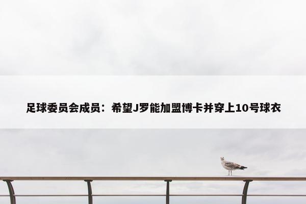 足球委员会成员：希望J罗能加盟博卡并穿上10号球衣