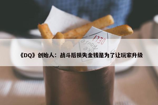 《DQ》创始人：战斗后损失金钱是为了让玩家升级