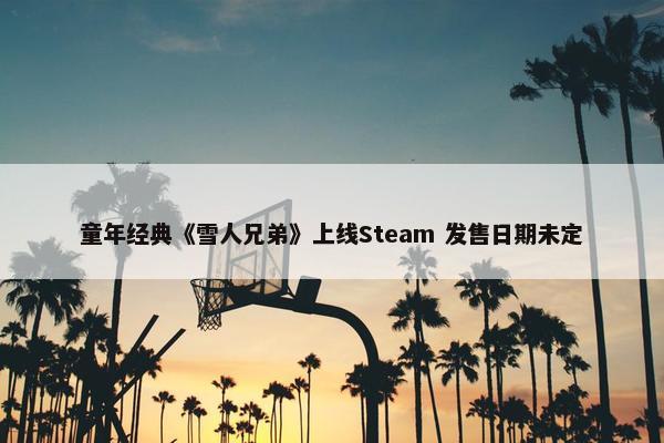 童年经典《雪人兄弟》上线Steam 发售日期未定