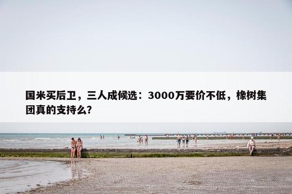 国米买后卫，三人成候选：3000万要价不低，橡树集团真的支持么？