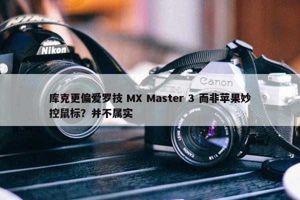 库克更偏爱罗技 MX Master 3 而非苹果妙控鼠标？并不属实