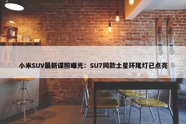 小米SUV最新谍照曝光：SU7同款土星环尾灯已点亮