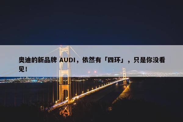 奥迪的新品牌 AUDI，依然有「四环」，只是你没看见！