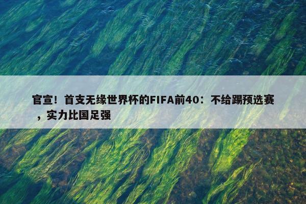 官宣！首支无缘世界杯的FIFA前40：不给踢预选赛 ，实力比国足强