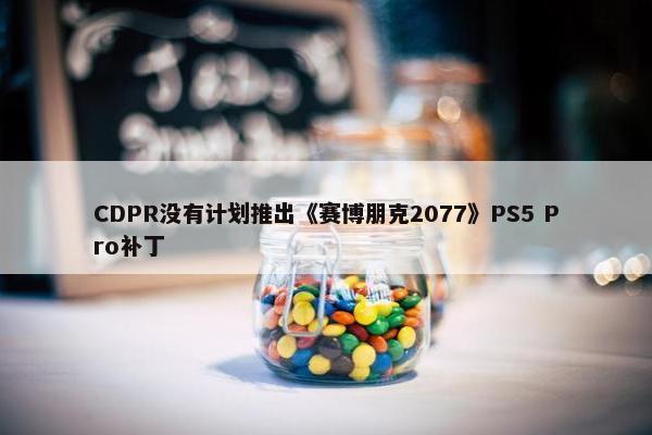 CDPR没有计划推出《赛博朋克2077》PS5 Pro补丁