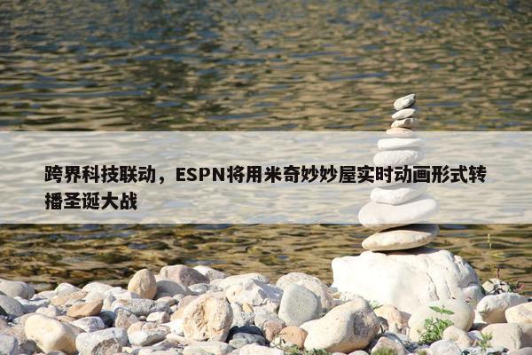 跨界科技联动，ESPN将用米奇妙妙屋实时动画形式转播圣诞大战