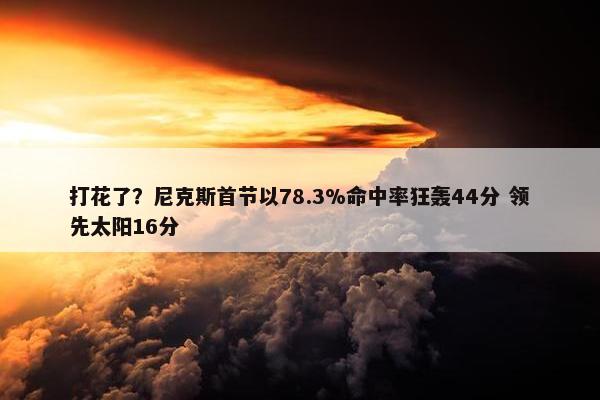 打花了？尼克斯首节以78.3%命中率狂轰44分 领先太阳16分