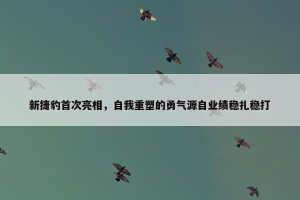 新捷豹首次亮相，自我重塑的勇气源自业绩稳扎稳打