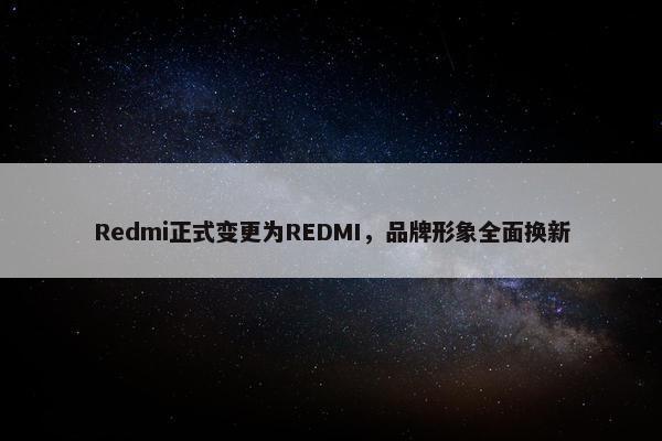 Redmi正式变更为REDMI，品牌形象全面换新