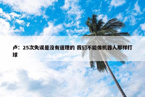 卢：25次失误是没有道理的 我们不能像机器人那样打球