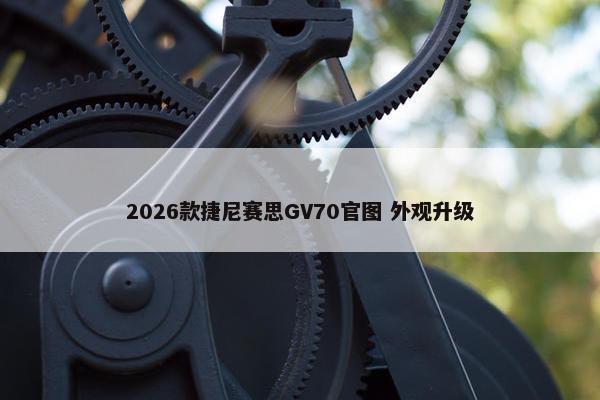 2026款捷尼赛思GV70官图 外观升级