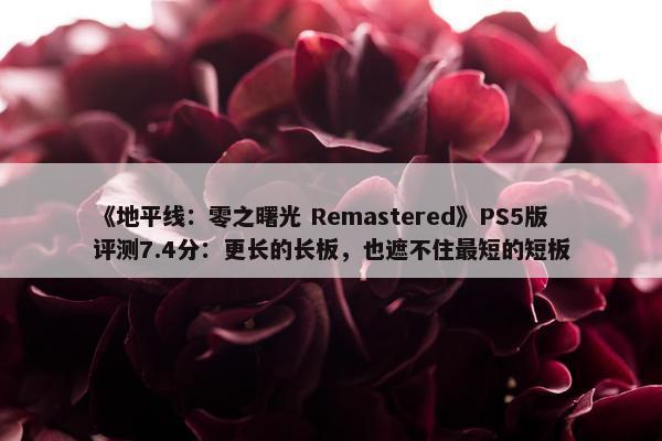 《地平线：零之曙光 Remastered》PS5版评测7.4分：更长的长板，也遮不住最短的短板