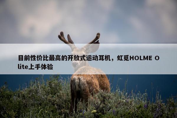 目前性价比最高的开放式运动耳机，虹觅HOLME Olite上手体验