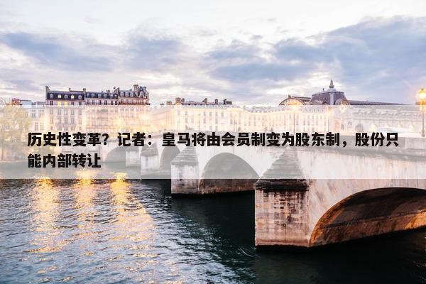 历史性变革？记者：皇马将由会员制变为股东制，股份只能内部转让