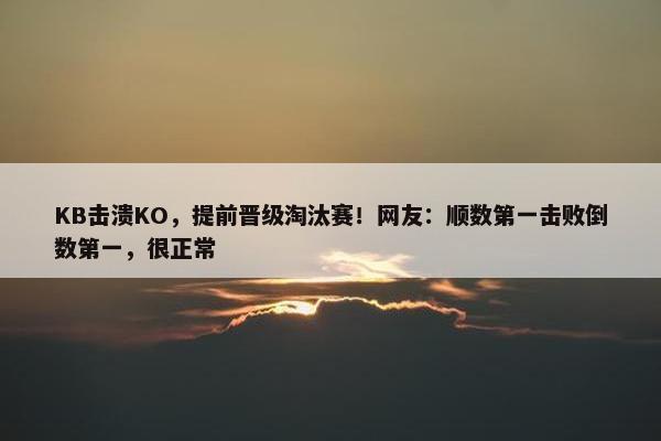 KB击溃KO，提前晋级淘汰赛！网友：顺数第一击败倒数第一，很正常