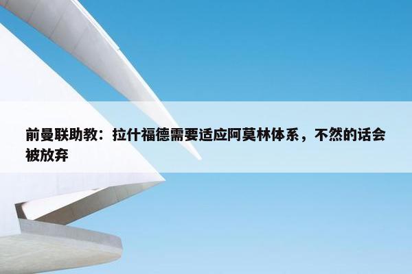 前曼联助教：拉什福德需要适应阿莫林体系，不然的话会被放弃