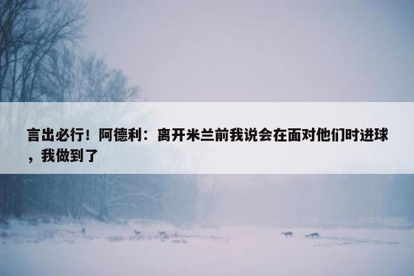 言出必行！阿德利：离开米兰前我说会在面对他们时进球，我做到了