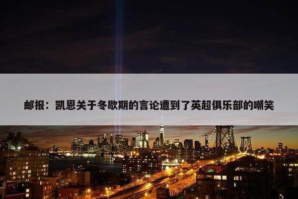 邮报：凯恩关于冬歇期的言论遭到了英超俱乐部的嘲笑