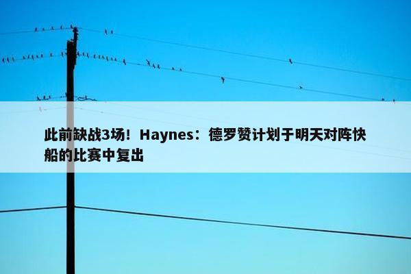 此前缺战3场！Haynes：德罗赞计划于明天对阵快船的比赛中复出