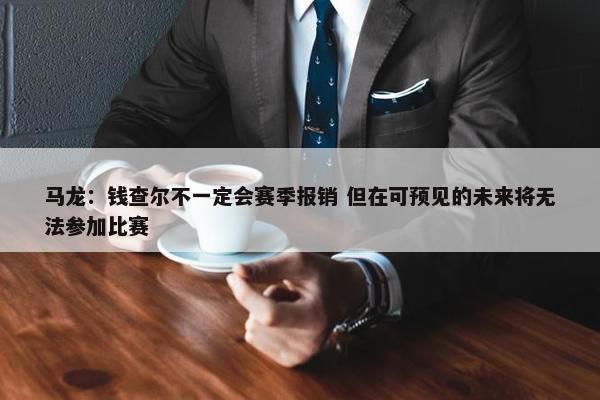 马龙：钱查尔不一定会赛季报销 但在可预见的未来将无法参加比赛