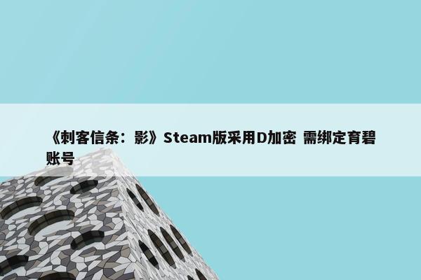 《刺客信条：影》Steam版采用D加密 需绑定育碧账号