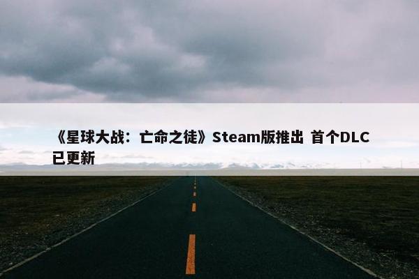 《星球大战：亡命之徒》Steam版推出 首个DLC已更新