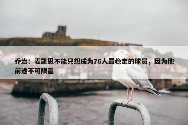 乔治：麦凯恩不能只想成为76人最稳定的球员，因为他前途不可限量