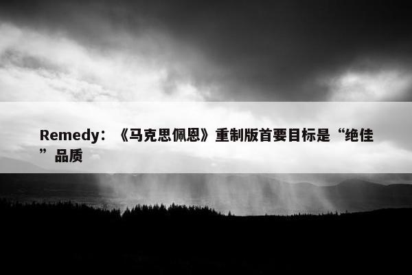 Remedy：《马克思佩恩》重制版首要目标是“绝佳”品质