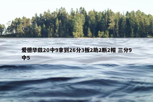 爱德华兹20中9拿到26分3板2助2断2帽 三分9中5