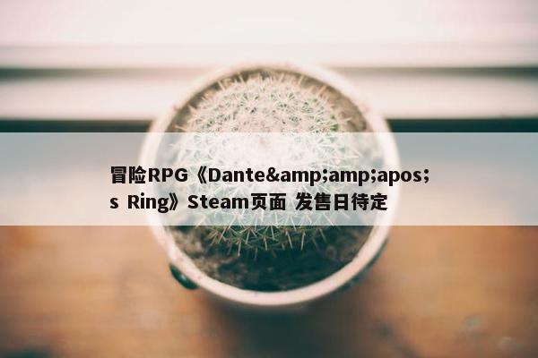 冒险RPG《Dante&amp;apos;s Ring》Steam页面 发售日待定