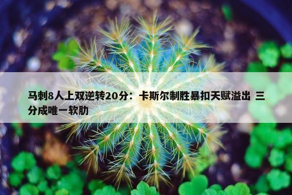 马刺8人上双逆转20分：卡斯尔制胜暴扣天赋溢出 三分成唯一软肋